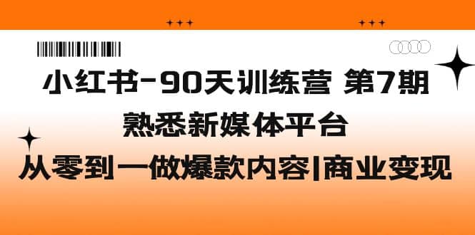 小红书-90天训练营-第7期,熟悉新媒体平台|从零到一做爆款内容|商业变现-91搞钱