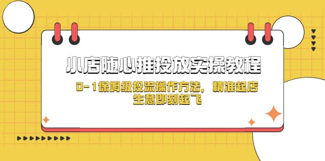 小店随心推投放实操教程,0-1保姆级投流操作方法,精准起店,生意即刻起飞-91搞钱