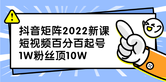 抖音矩阵2022新课:账号定位/变现逻辑/IP打造/案例拆解-91搞钱