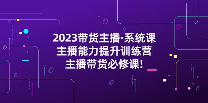 2023带货主播·系统课，主播能力提升训练营，主播带货必修课-91搞钱