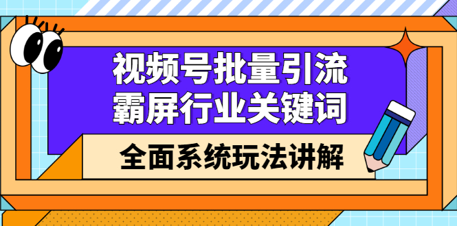 视频号批量引流,霸屏行业关键词(基础班)全面系统讲解视频号玩法【无水印】-91搞钱