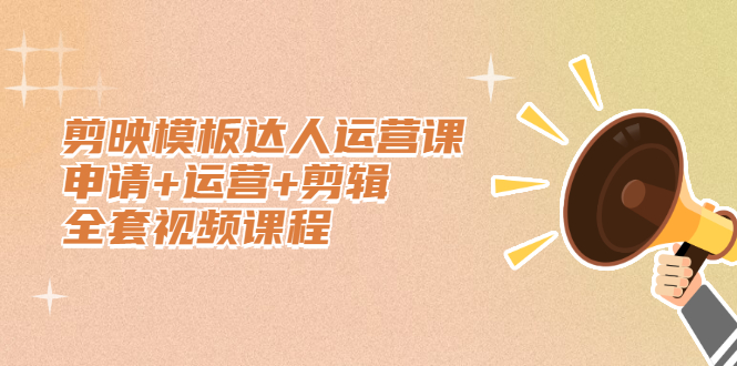 剪映模板达人运营课,申请+运营+剪辑全套视频课程-91搞钱