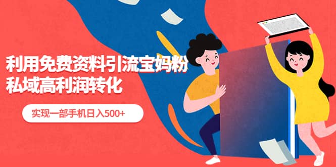 利用免费资料引流宝妈粉，私域高利润转化-91搞钱