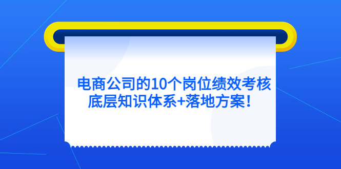 电商公司的10个岗位绩效考核的底层知识体系+落地方案-91搞钱