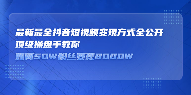 最新最全抖音短视频变现方式全公开,快人一步迈入抖音运营变现捷径-91搞钱