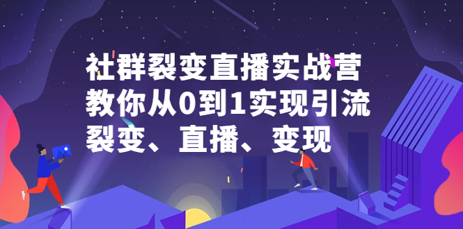 社群裂变直播实战营,教你从0到1实现引流、裂变、直播、变现-91搞钱