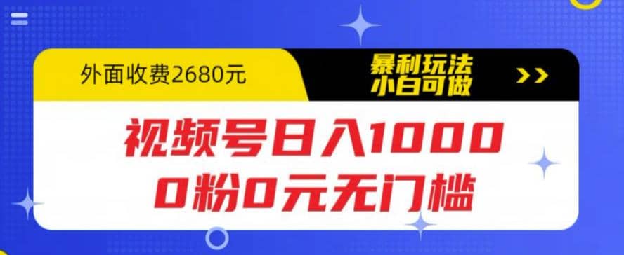 视频号日入1000，0粉0元无门槛，暴利玩法，小白可做，拆解教程-91搞钱