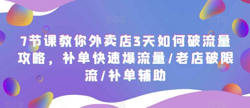 7节课教你外卖店3天如何破流量攻略,补单快速爆流量/老店破限流/补单辅助-91搞钱