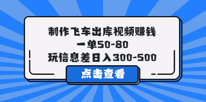 制作飞车出库视频赚钱,一单50-80,玩信息差日入300-500-91搞钱