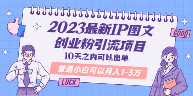 2023最新IP图文创业粉引流项目,10天之内可以出单 普通小白可以月入1-3万-91搞钱
