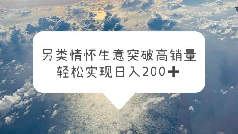 另类情怀信息差生意，突破高销量，轻松实现日入200+-91搞钱