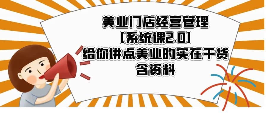 美业门店经营管理【系统课2.0】给你讲点美业的实在干货，含资料-91搞钱