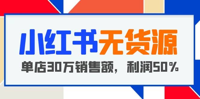 小红书无货源项目：从0-1从开店到爆单，单店30万销售额，利润50%，干货分享-91搞钱