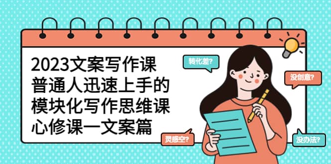 2023文案写作课,普通人迅速上手的,模块化写作思维课(心修课一文案篇)-91搞钱