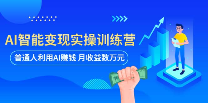 AI智能变现实操训练营：普通人利用AI赚钱 月收益数万元（全套课程+文档）-91搞钱