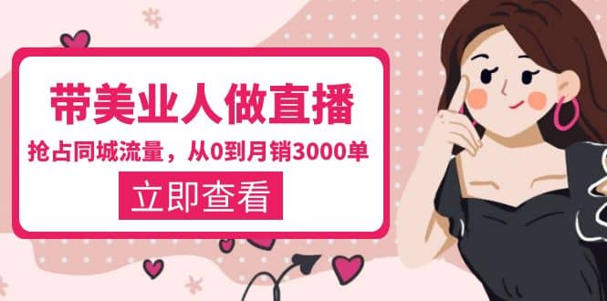 带美业人-做直播,抢占同城流量,打造门店盈利闭环系统 从0到月销3000单-91搞钱