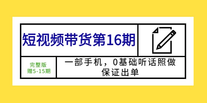 短视频带货第16期:一部手机,0基础听话照做,保证出单-91搞钱