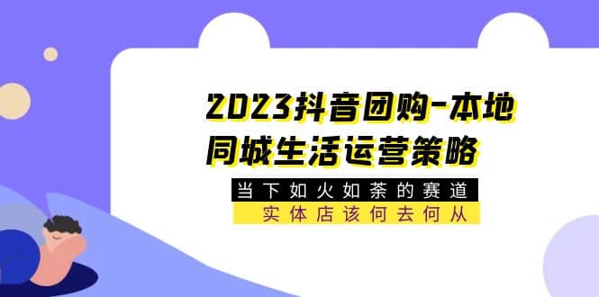 2023抖音团购-本地同城生活运营策略 当下如火如荼的赛道·实体店该何去何从-91搞钱