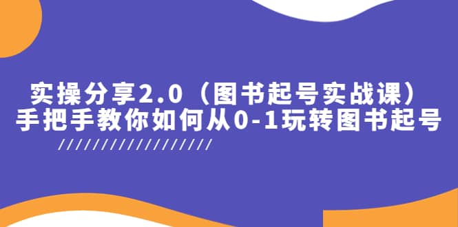 实操分享2.0（图书起号实战课），手把手教你如何从0-1玩转图书起号-91搞钱