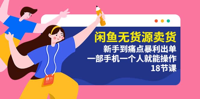 闲鱼无货源卖货：新手到痛点暴利出单，一部手机一个人就能操作（18节课）-91搞钱