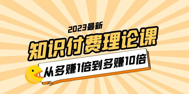 2023知识付费理论课，从多赚1倍到多赚10倍（10节视频课）-91搞钱