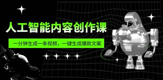 人工智能内容创作课：帮你一分钟生成一条视频，一键生成爆款文案（7节课）-91搞钱