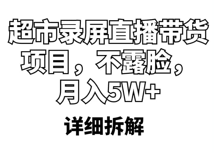 超市录屏直播带货项目，不露脸，月入5W+（详细拆解）-91搞钱