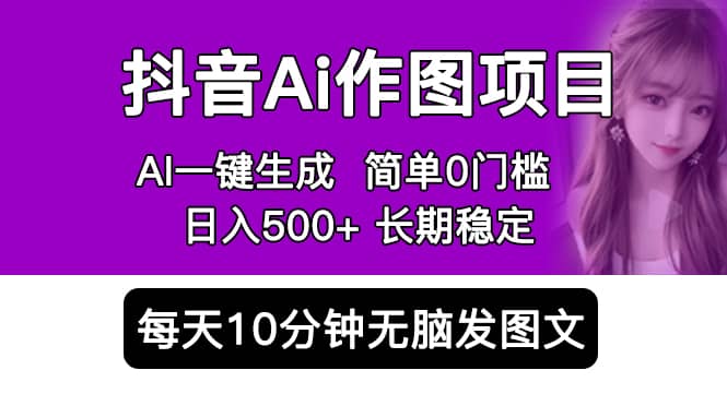 抖音Ai作图项目 Ai手机app一键生成图片 0门槛 每天10分钟发图文 日入500+-91搞钱