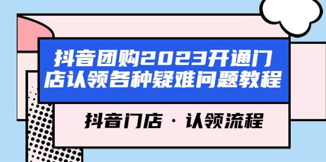 抖音团购2023开通门店认领各种疑难问题教程,抖音门店·认领流程-91搞钱
