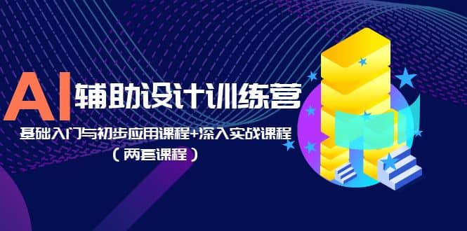 AI辅助设计训练营：基础入门与初步应用课程+深入实战课程（两套课程）-91搞钱