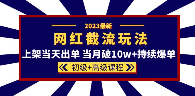2023网红·同款截流玩法【初级+高级课程】上架当天出单 当月破10w+持续爆单-91搞钱