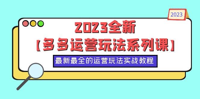 2023全新【多多运营玩法系列课】，最新最全的运营玩法，50节实战教程-91搞钱