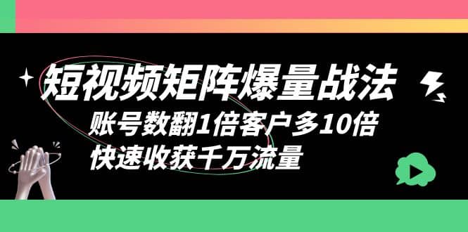 短视频-矩阵爆量战法,账号数翻1倍客户多10倍,快速收获千万流量-91搞钱