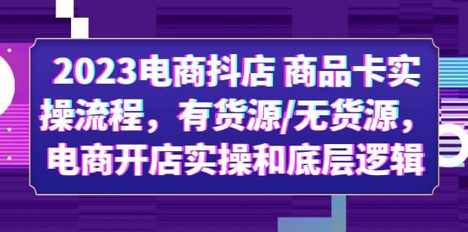 2023电商抖店 商品卡实操流程,有货源/无货源,电商开店实操和底层逻辑-91搞钱