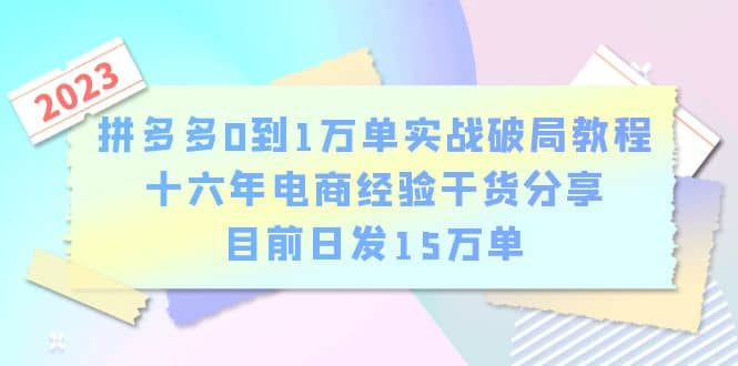 拼多多0到1万单实战破局教程,十六年电商经验干货分享,目前日发15万单-91搞钱
