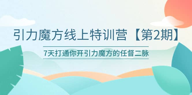 引力魔方线上特训营【第二期】五月新课,7天打通你开引力魔方的任督二脉-91搞钱