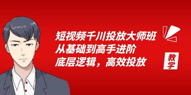 短视频千川投放大师班,从基础到高手进阶,底层逻辑,高效投放(15节)-91搞钱