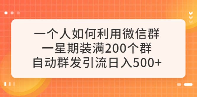 一个人如何利用微信群自动群发引流,一星期装满200个群,日入500+-91搞钱