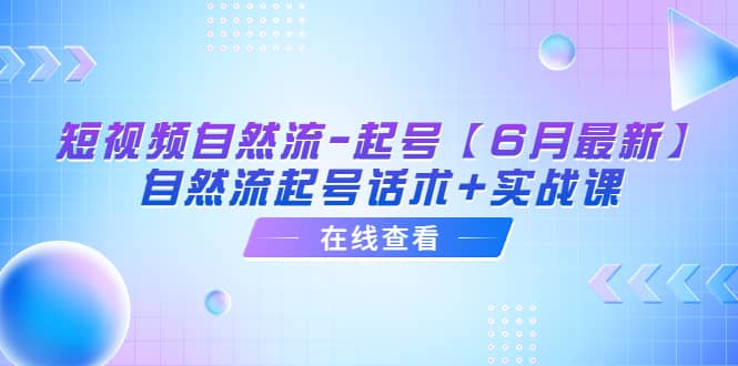 短视频自然流-起号【6月最新】自然流起号话术+实战课-91搞钱