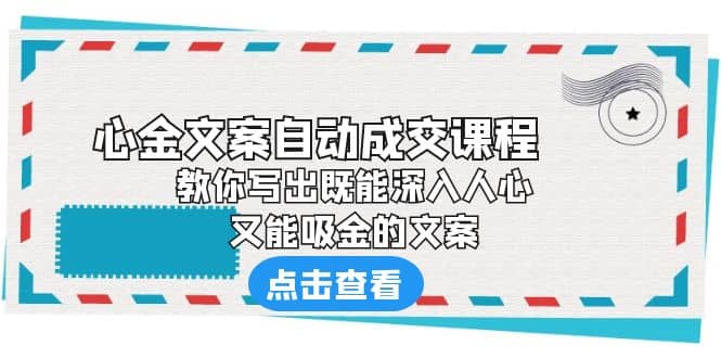 《心金文案自动成交课程》 教你写出既能深入人心、又能吸金的文案-91搞钱