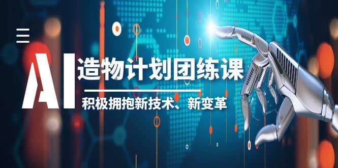 2023AI·造物·计划团练课第一期，积极拥抱新技术、新变革-91搞钱