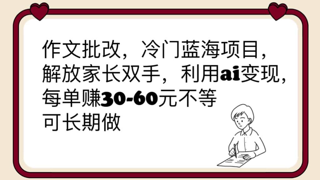 作文批改，冷门蓝海项目，解放家长双手，利用ai变现，每单赚30-60元不等-91搞钱