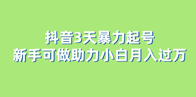 抖音3天暴力起号新手可做助力小白月入过万-91搞钱