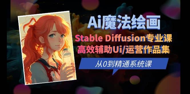 Ai魔法绘画 Stable Diffusion专业课 高效辅助Ui/运营作品集 0到精通系统课-91搞钱