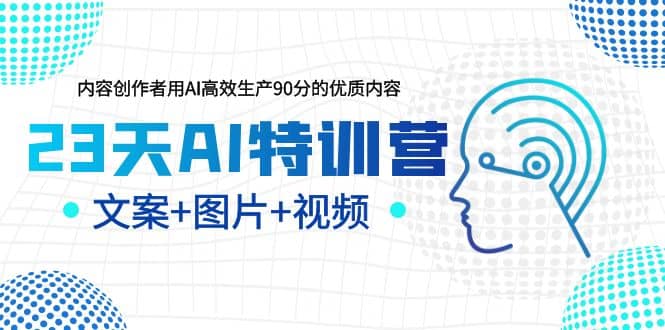 23天AI创作特训营,如何利用AI高效生产90分的优质内容(更新)-91搞钱