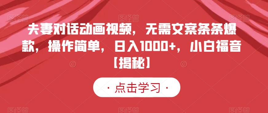 夫妻对话动画视频,无需文案条条爆款,操作简单,日入1000+,小白福音【揭秘】-91搞钱