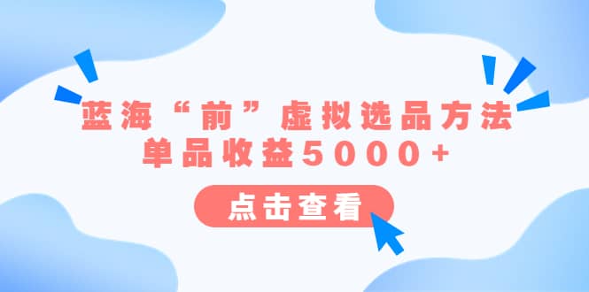 某公众号付费文章《蓝海“前”虚拟选品方法：单品收益5000+》-91搞钱