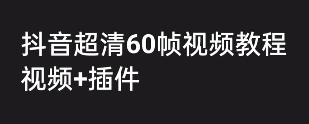 外面收费2300的抖音高清60帧视频教程,学会如何制作视频(教程+插件)-91搞钱