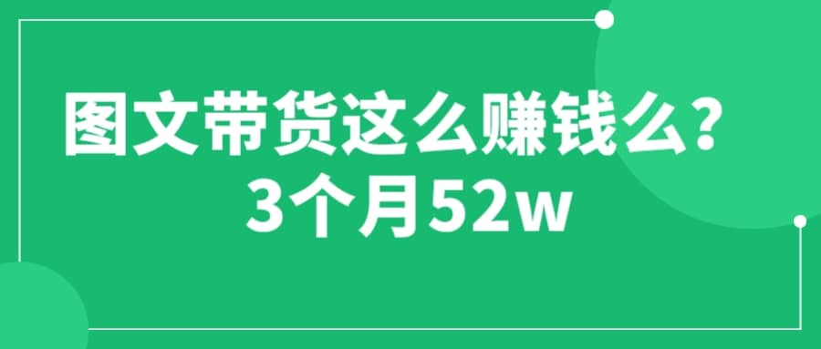 图文带货这么赚钱么? 3个月52W 图文带货运营加强课-91搞钱