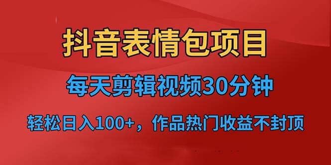 抖音表情包项目,每天剪辑表情包上传短视频平台,日入3位数+已实操跑通-91搞钱